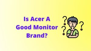 Is Acer A Good Monitor Brand?