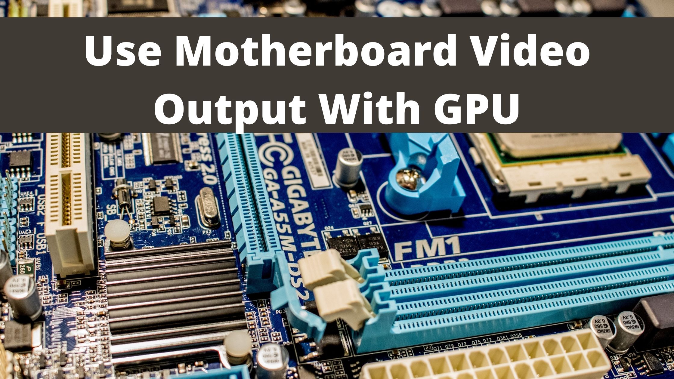 Use Motherboard Video Output With GPU